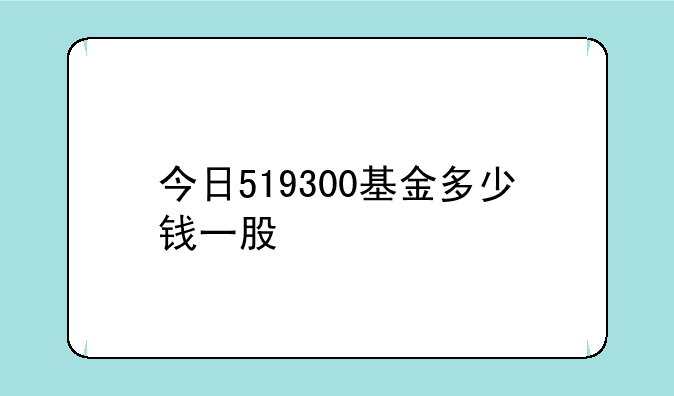 今日519300基金多少钱一股