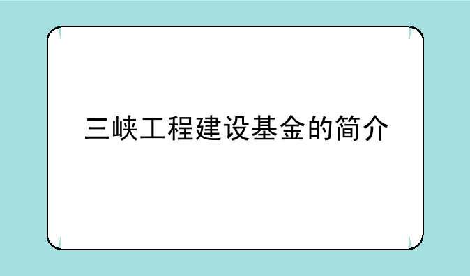 三峡工程建设基金的简介