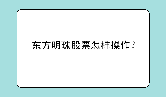 东方明珠股票怎样操作？