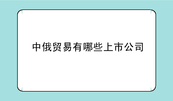 中俄贸易有哪些上市公司