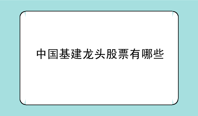 中国基建龙头股票有哪些