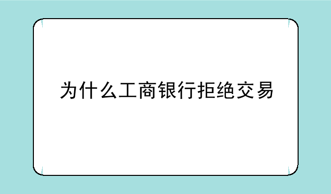 为什么工商银行拒绝交易