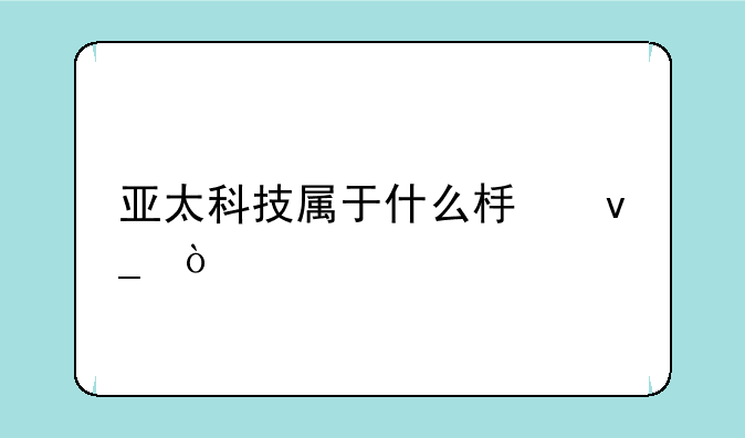 亚太科技属于什么板块？