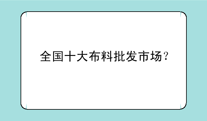 全国十大布料批发市场？