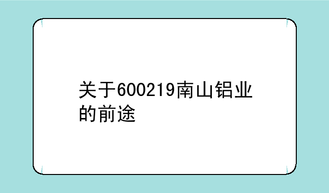 关于600219南山铝业的前途