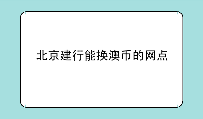 北京建行能换澳币的网点