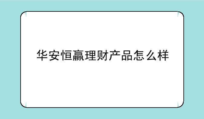 华安恒赢理财产品怎么样