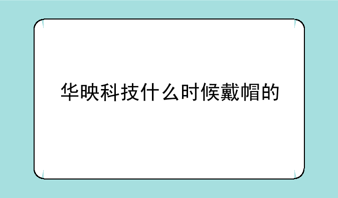 华映科技什么时候戴帽的