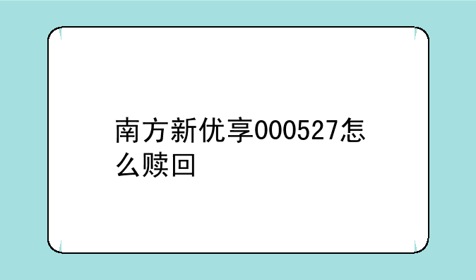 南方新优享000527怎么赎回