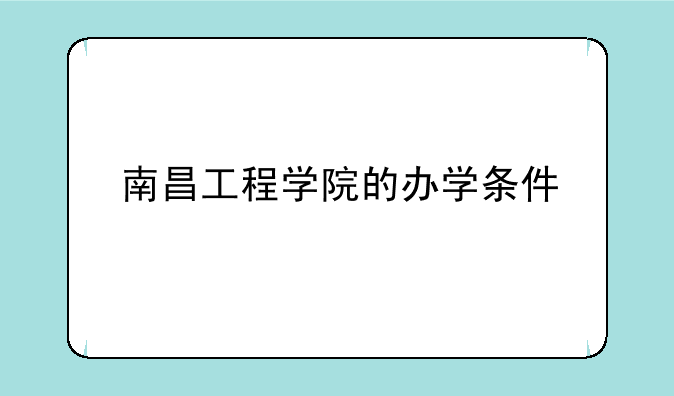 南昌工程学院的办学条件