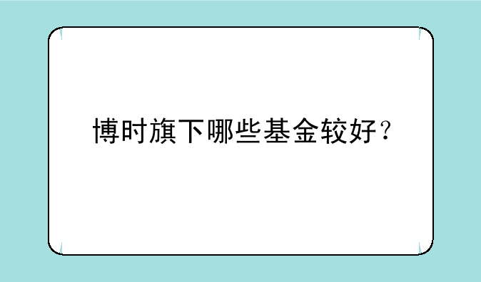 博时旗下哪些基金较好？