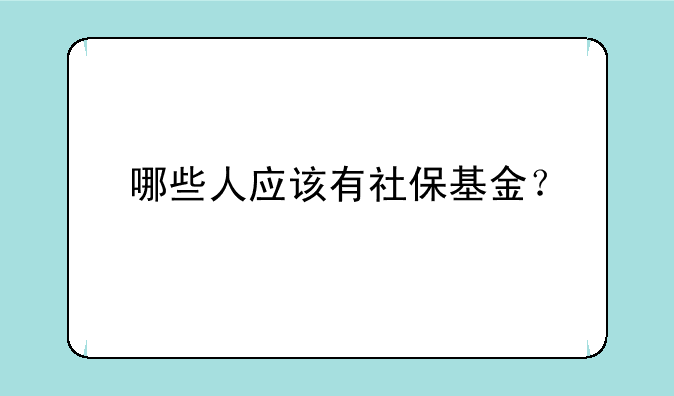 哪些人应该有社保基金？