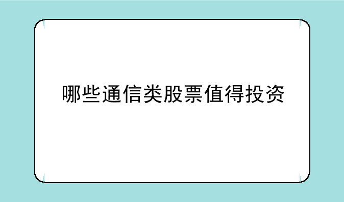 哪些通信类股票值得投资