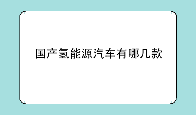 国产氢能源汽车有哪几款