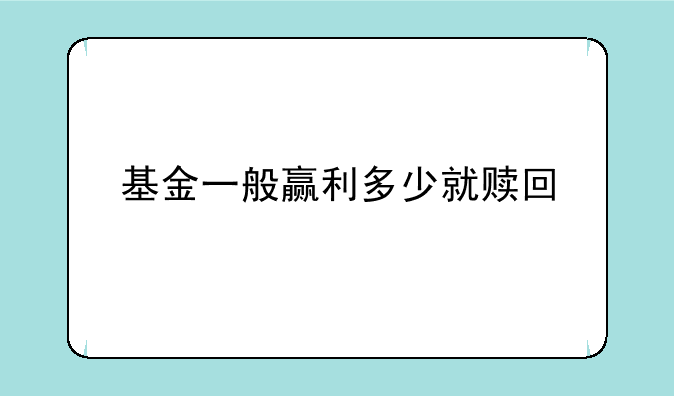 基金一般赢利多少就赎回