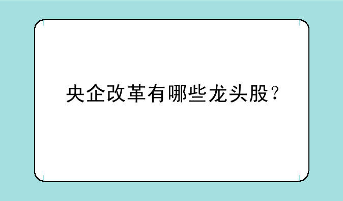 央企改革有哪些龙头股？