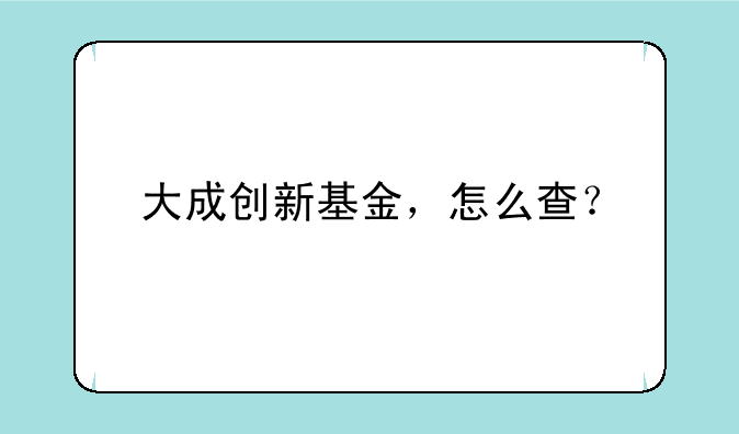 大成创新基金，怎么查？