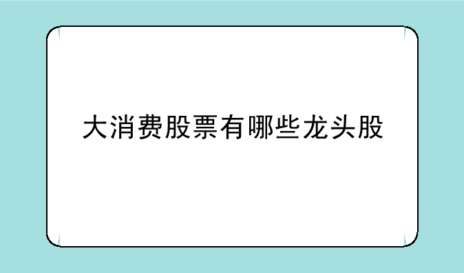 大消费股票有哪些龙头股