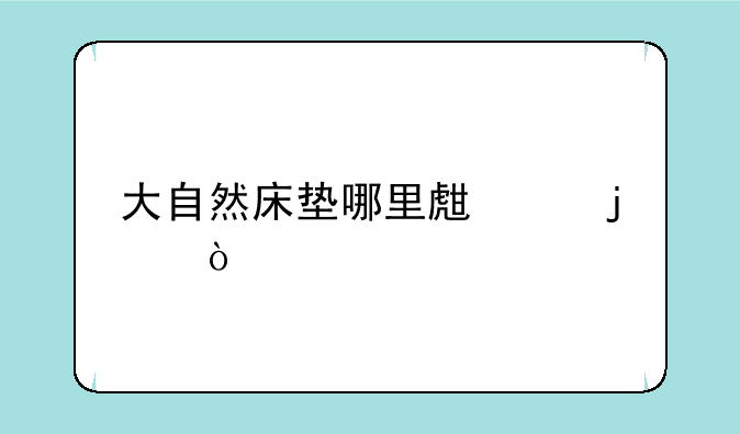 大自然床垫哪里生产的？