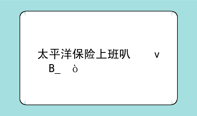 太平洋保险上班可靠吗？