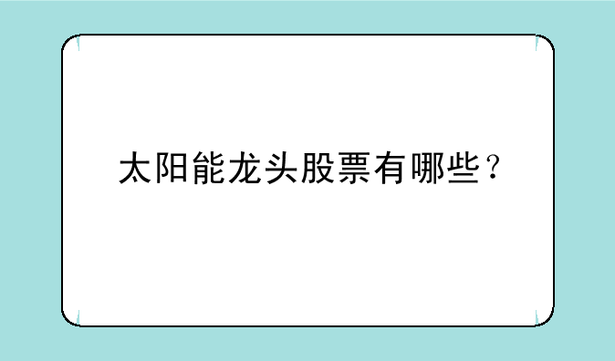 太阳能龙头股票有哪些？