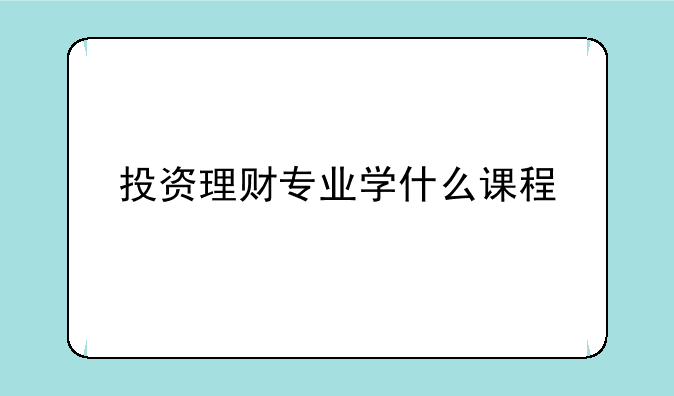 投资理财专业学什么课程