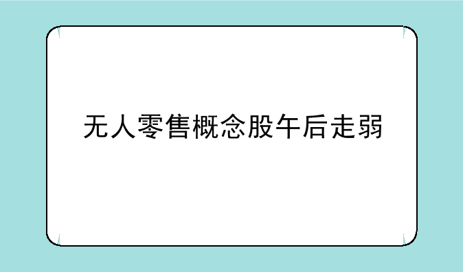 无人零售概念股午后走弱