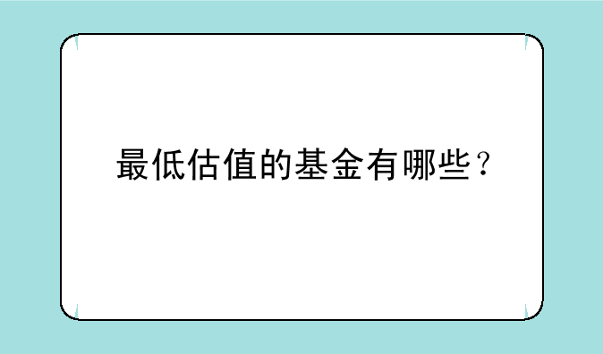 最低估值的基金有哪些？