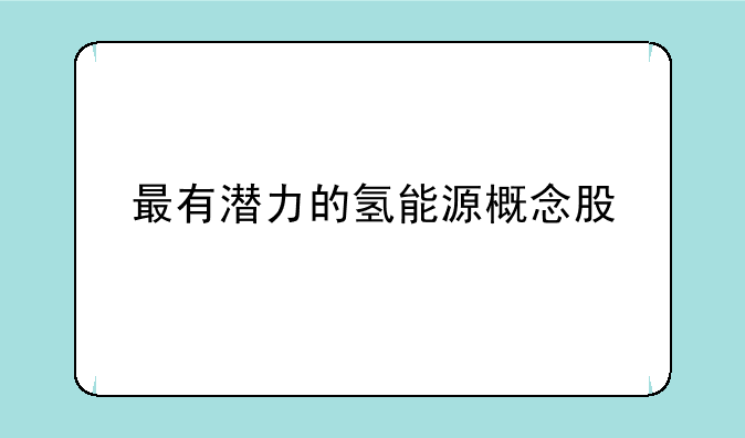 最有潜力的氢能源概念股