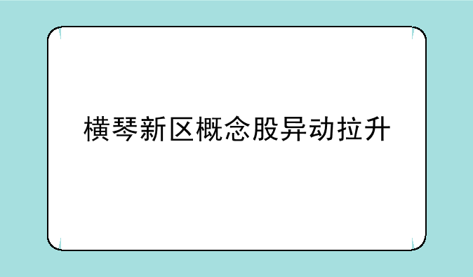 横琴新区概念股异动拉升