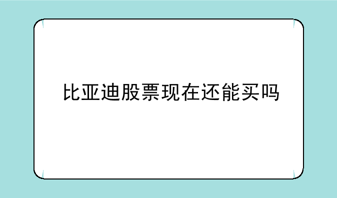 比亚迪股票现在还能买吗