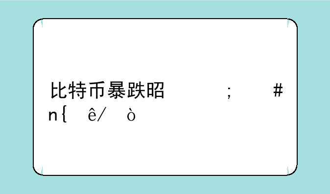 比特币暴跌是怎么回事？