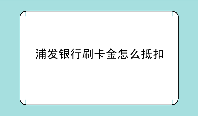 浦发银行刷卡金怎么抵扣