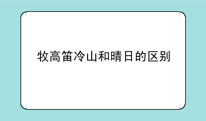 牧高笛冷山和晴日的区别