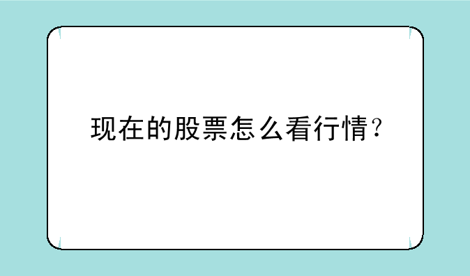 现在的股票怎么看行情？