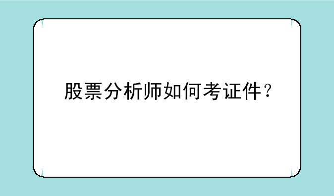 股票分析师如何考证件？