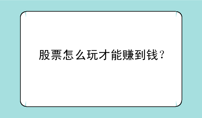 股票怎么玩才能赚到钱？