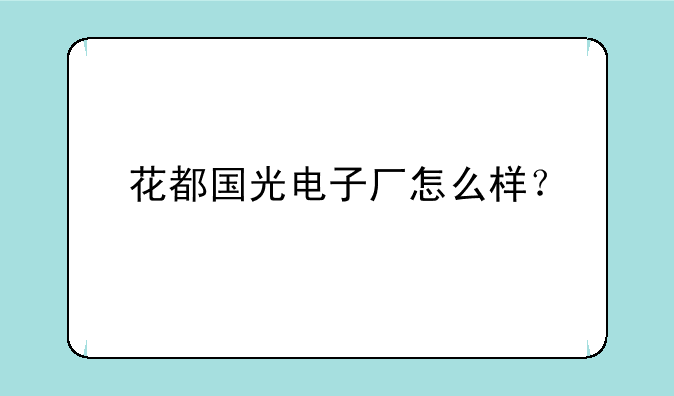 花都国光电子厂怎么样？