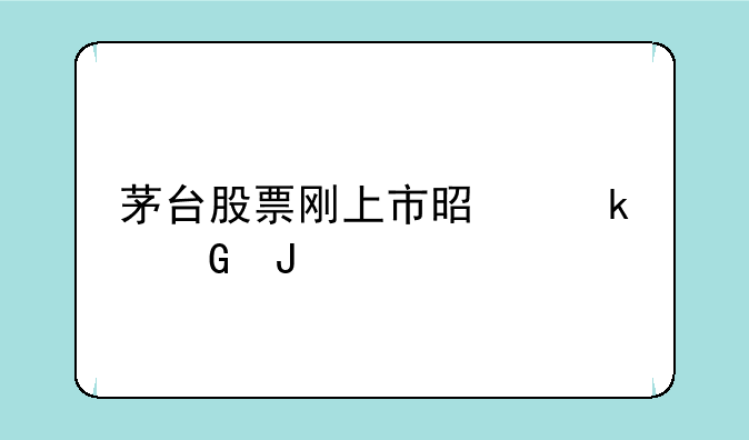 茅台股票刚上市是多少钱