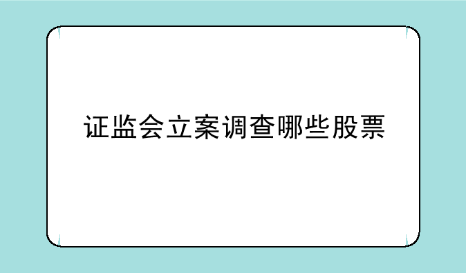 证监会立案调查哪些股票