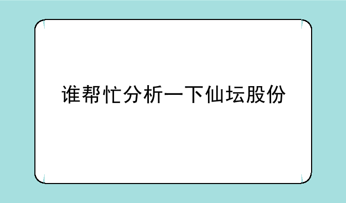 谁帮忙分析一下仙坛股份