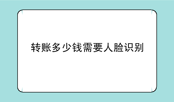 转账多少钱需要人脸识别