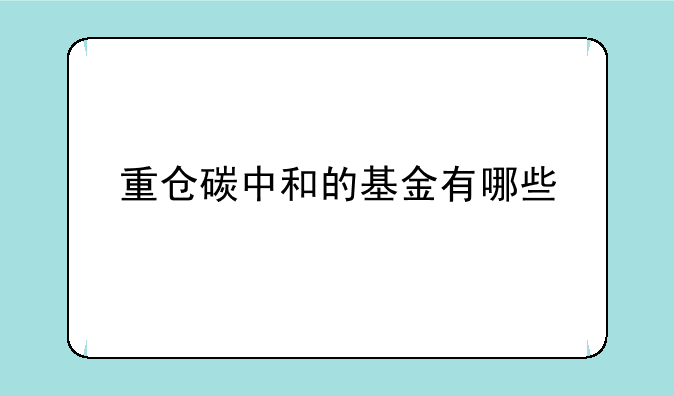 重仓碳中和的基金有哪些