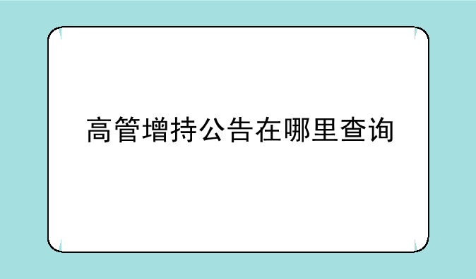 高管增持公告在哪里查询