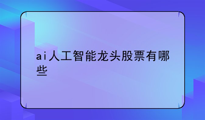 ai人工智能龙头股票有哪些