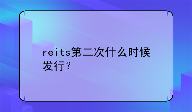 reits第二次什么时候发行？