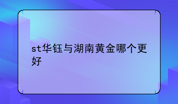 st华钰与湖南黄金哪个更好