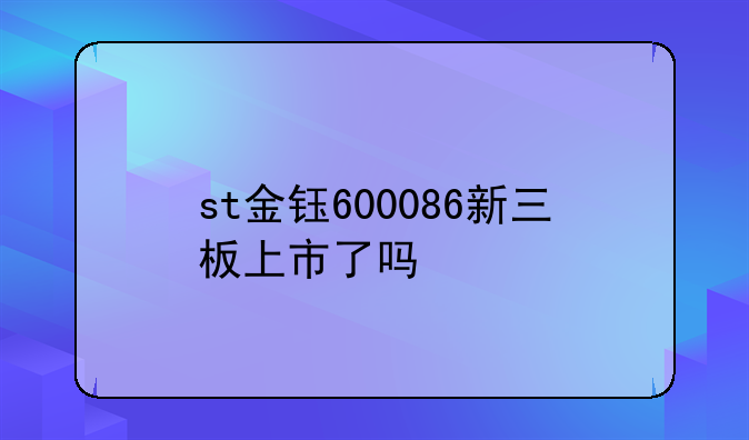 st金钰600086新三板上市了吗