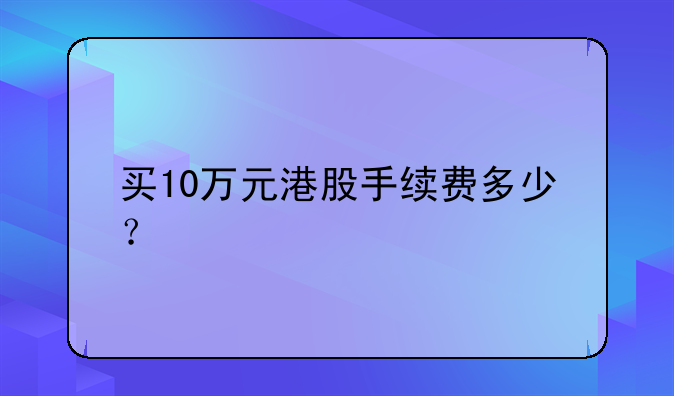 买10万元港股手续费多少？