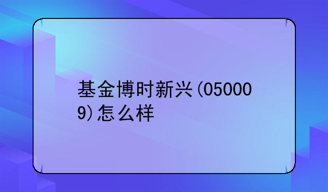 基金博时新兴(050009)怎么样